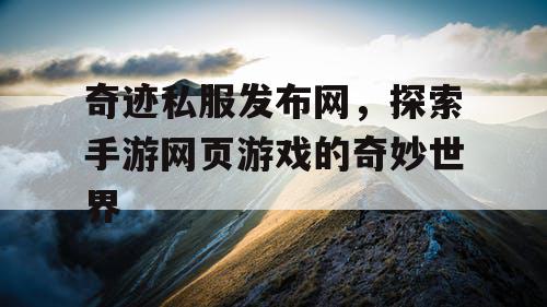 奇迹私服发布网，探索手游网页游戏的奇妙世界