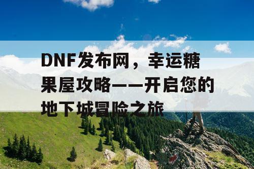 DNF发布网，幸运糖果屋攻略——开启您的地下城冒险之旅