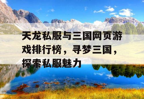 天龙私服与三国网页游戏排行榜，寻梦三国，探索私服魅力