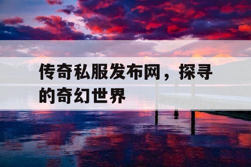 传奇私服发布网，探寻的奇幻世界