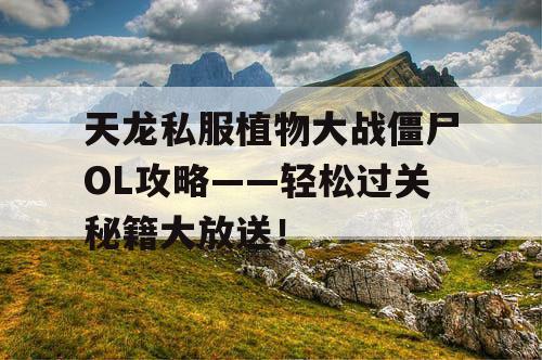 天龙私服植物大战僵尸OL攻略——轻松过关秘籍大放送！