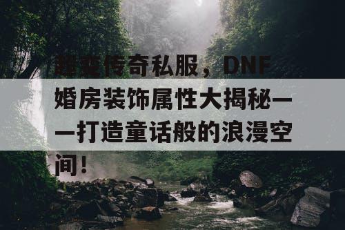 超变传奇私服，DNF婚房装饰属性大揭秘——打造童话般的浪漫空间！