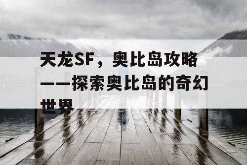 天龙SF，奥比岛攻略——探索奥比岛的奇幻世界