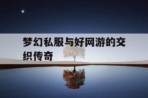 梦幻私服与好网游的交织传奇 梦幻私服与好网游的交织传奇