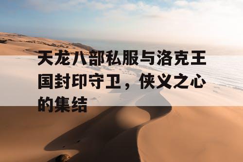 天龙八部私服与洛克王国封印守卫，侠义之心的集结