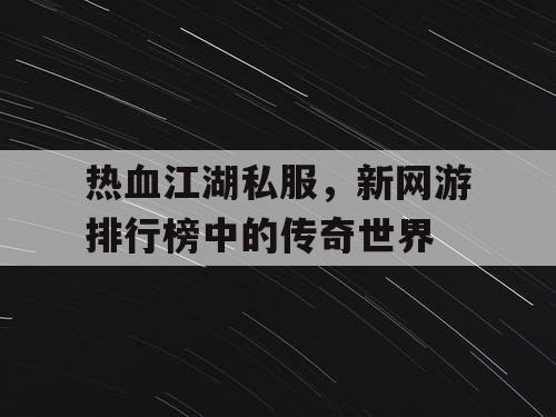 热血江湖私服，新网游排行榜中的传奇世界