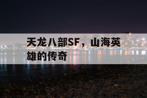 天龙八部SF,山海英雄的传奇 天龙八部SF,山海英雄的传奇