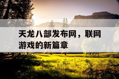 天龙八部发布网，联网游戏的新篇章