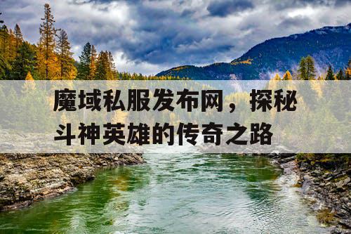 魔域私服发布网,探秘斗神英雄的传奇之路 魔域私服发布网,探秘斗神英雄的传奇之路