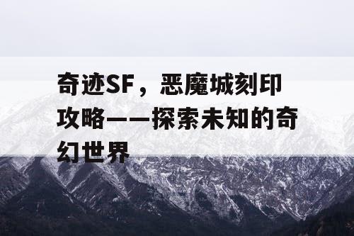 奇迹SF,恶魔城刻印攻略——探索未知的奇幻世界 奇迹SF,恶魔城刻印攻略——探索未知的奇幻世界