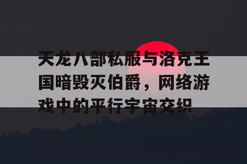 天龙八部私服与洛克王国暗毁灭伯爵，网络游戏中的平行宇宙交织