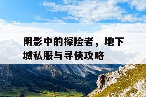 阴影中的探险者，地下城私服与寻侠攻略