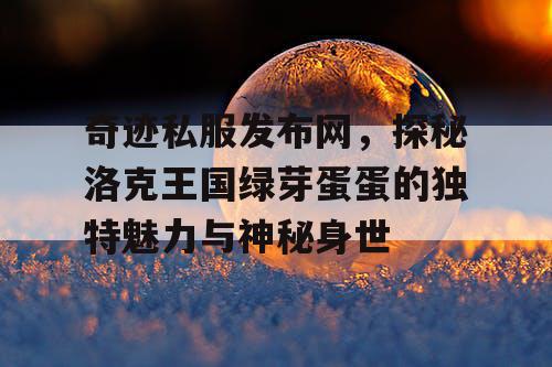 奇迹私服发布网，探秘洛克王国绿芽蛋蛋的独特魅力与神秘身世