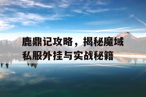 鹿鼎记攻略，揭秘魔域私服外挂与实战秘籍