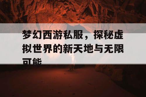 梦幻西游私服，探秘虚拟世界的新天地与无限可能
