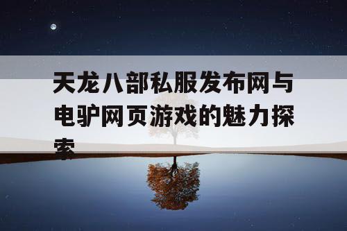 天龙八部私服发布网与电驴网页游戏的魅力探索 天龙八部私服发布网与电驴网页游戏的魅力探索