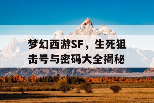 梦幻西游SF,生死狙击号与密码大全揭秘 梦幻西游SF,生死狙击号与密码大全揭秘