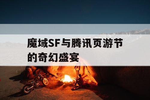 魔域SF与腾讯页游节的奇幻盛宴