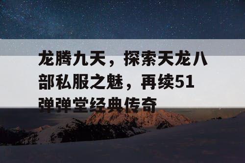 龙腾九天，探索天龙八部私服之魅，再续51弹弹堂经典传奇