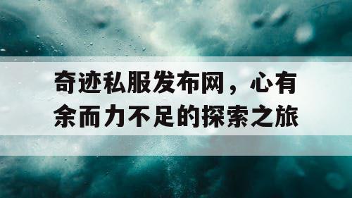 奇迹私服发布网,心有余而力不足的探索之旅 奇迹私服发布网,心有余而力不足的探索之旅