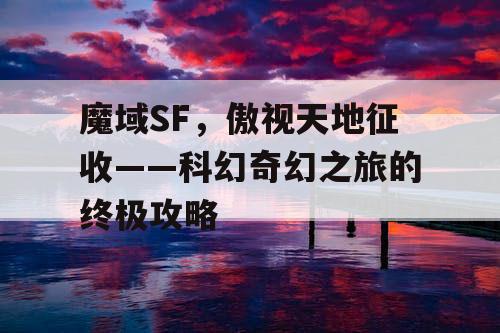 魔域SF，傲视天地征收——科幻奇幻之旅的终极攻略