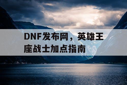 DNF发布网，英雄王座战士加点指南