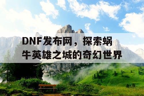 DNF发布网，探索蜗牛英雄之城的奇幻世界