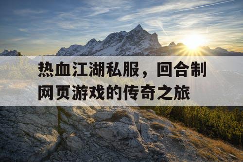 热血江湖私服，回合制网页游戏的传奇之旅