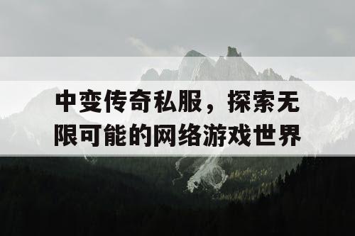 中变传奇私服，探索无限可能的网络游戏世界