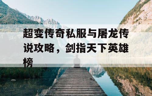 超变传奇私服与屠龙传说攻略，剑指天下英雄榜