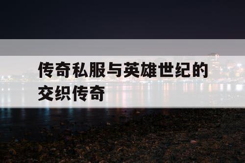 传奇私服与英雄世纪的交织传奇