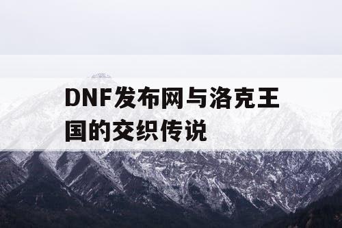 DNF发布网与洛克王国的交织传说