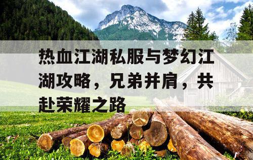 热血江湖私服与梦幻江湖攻略，兄弟并肩，共赴荣耀之路