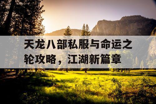 天龙八部私服与命运之轮攻略，江湖新篇章
