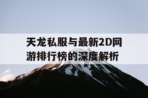天龙私服与最新2D网游排行榜的深度解析 天龙私服与最新2D网游排行榜的深度解析