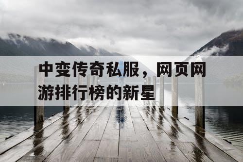 中变传奇私服，网页网游排行榜的新星