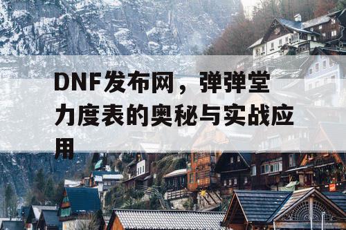 DNF发布网，弹弹堂力度表的奥秘与实战应用