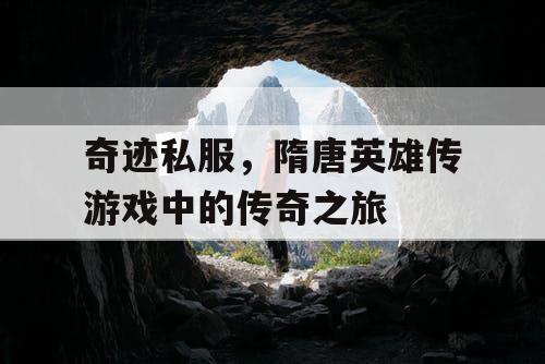 奇迹私服，隋唐英雄传游戏中的传奇之旅