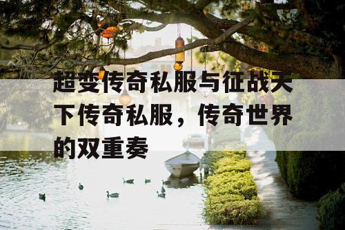 超变传奇私服与征战天下传奇私服，传奇世界的双重奏