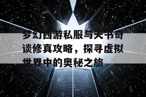 梦幻西游私服与天书奇谈修真攻略,探寻虚拟世界中的奥秘之旅 梦幻西游私服与天书奇谈修真攻略,探寻虚拟世界中的奥秘之旅