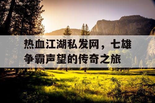 热血江湖私发网，七雄争霸声望的传奇之旅
