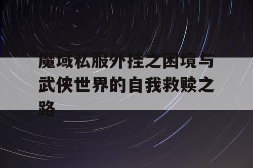 魔域私服外挂之困境与武侠世界的自我救赎之路