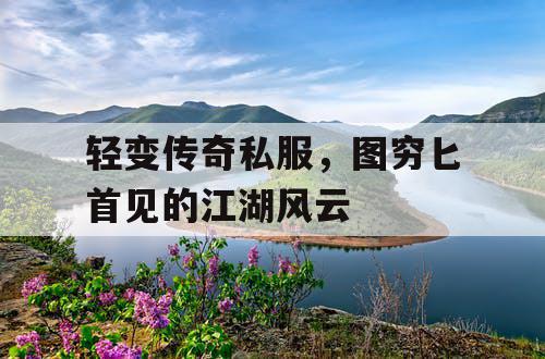 轻变传奇私服，图穷匕首见的江湖风云