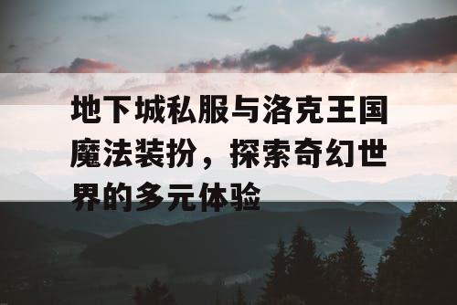 地下城私服与洛克王国魔法装扮，探索奇幻世界的多元体验
