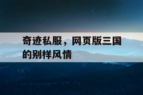 奇迹私服，网页版三国的别样风情