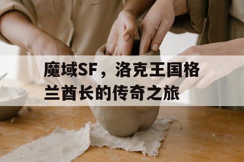 魔域SF，洛克王国格兰酋长的传奇之旅