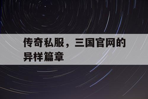 传奇私服，三国官网的异样篇章