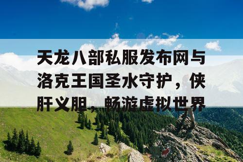 天龙八部私服发布网与洛克王国圣水守护，侠肝义胆，畅游虚拟世界