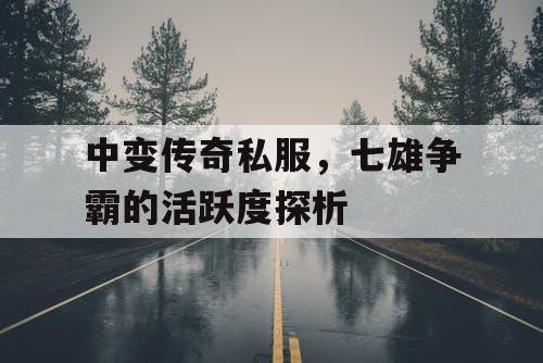 中变传奇私服，七雄争霸的活跃度探析