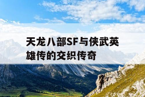 天龙八部SF与侠武英雄传的交织传奇